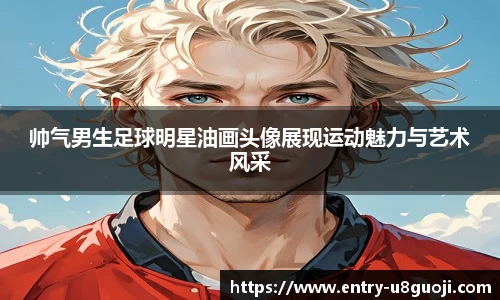 帅气男生足球明星油画头像展现运动魅力与艺术风采