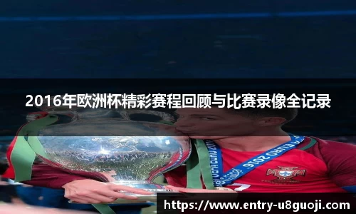 2016年欧洲杯精彩赛程回顾与比赛录像全记录
