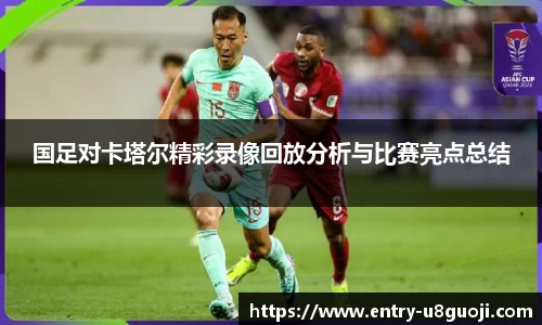 国足对卡塔尔精彩录像回放分析与比赛亮点总结